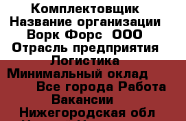 Комплектовщик › Название организации ­ Ворк Форс, ООО › Отрасль предприятия ­ Логистика › Минимальный оклад ­ 26 000 - Все города Работа » Вакансии   . Нижегородская обл.,Нижний Новгород г.